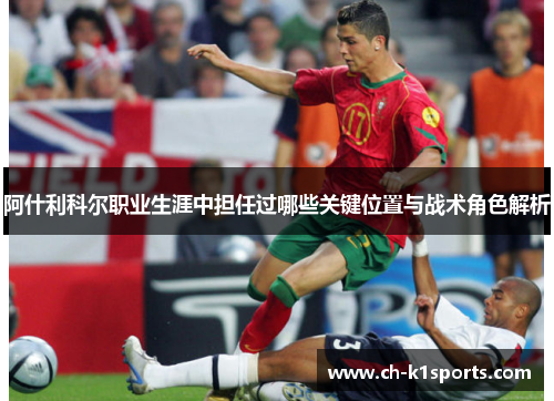 阿什利科尔职业生涯中担任过哪些关键位置与战术角色解析