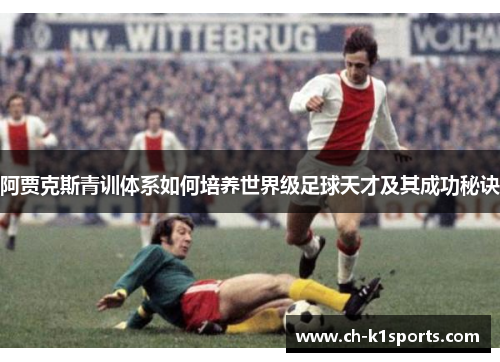 阿贾克斯青训体系如何培养世界级足球天才及其成功秘诀