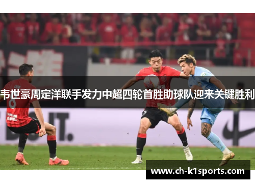 韦世豪周定洋联手发力中超四轮首胜助球队迎来关键胜利