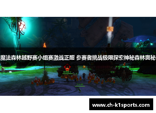 魔法森林越野赛小组赛激战正酣 参赛者挑战极限探索神秘森林奥秘