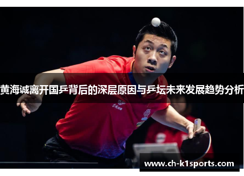 黄海诚离开国乒背后的深层原因与乒坛未来发展趋势分析